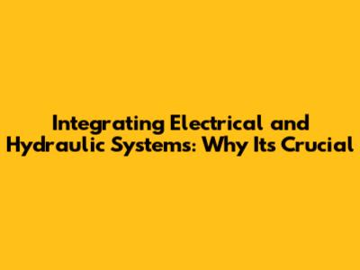Integrating Electrical and Hydraulic Systems: Why It's Crucial
