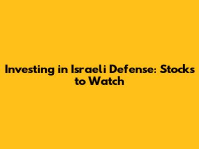 Investing in Israeli Defense: Stocks to Watch