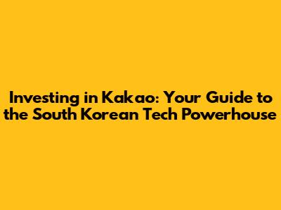 Investing in Kakao: Your Guide to the South Korean Tech Powerhouse