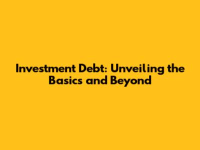 Investment Debt: Unveiling the Basics and Beyond
