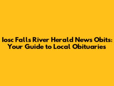 Iosc Falls River Herald News Obits: Your Guide to Local Obituaries