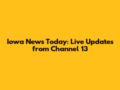 Iowa News Today: Live Updates from Channel 13