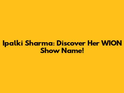 Ipalki Sharma: Discover Her WION Show Name!