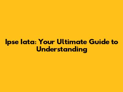 Ipse Iata: Your Ultimate Guide to Understanding