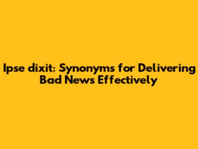 Ipse dixit: Synonyms for Delivering Bad News Effectively