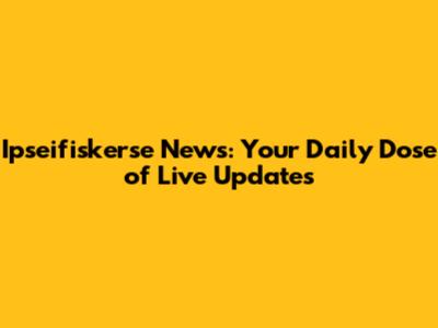 Ipseifiskerse News: Your Daily Dose of Live Updates