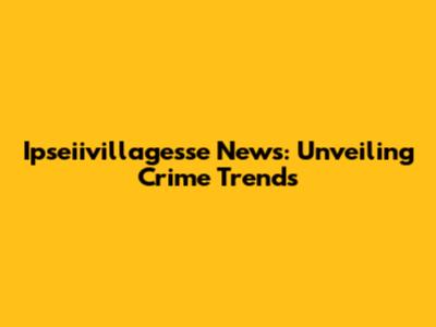 Ipseiivillagesse News: Unveiling Crime Trends