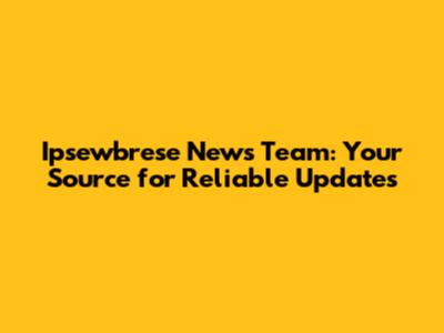 Ipsewbrese News Team: Your Source for Reliable Updates