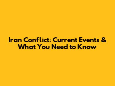Iran Conflict: Current Events & What You Need to Know