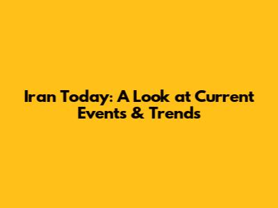Iran Today: A Look at Current Events & Trends