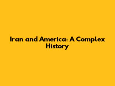Iran and America: A Complex History