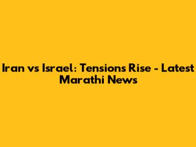 Iran vs Israel: Tensions Rise - Latest Marathi News
