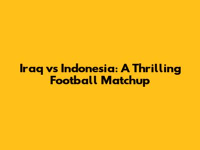 Iraq vs Indonesia: A Thrilling Football Matchup