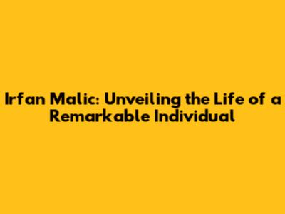 Irfan Malic: Unveiling the Life of a Remarkable Individual