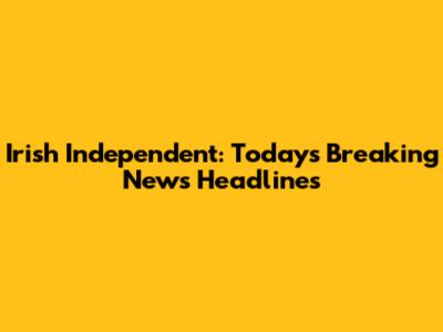 Irish Independent: Today's Breaking News Headlines