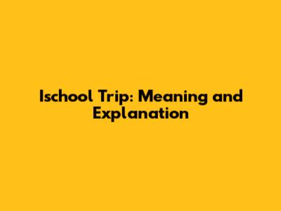 Ischool Trip: Meaning and Explanation
