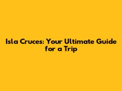 Isla Cruces: Your Ultimate Guide for a Trip