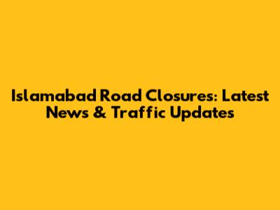 Islamabad Road Closures: Latest News & Traffic Updates