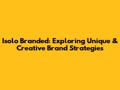 Isolo Branded: Exploring Unique & Creative Brand Strategies
