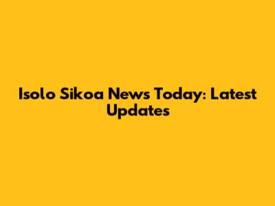Isolo Sikoa News Today: Latest Updates