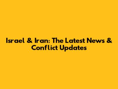 Israel & Iran: The Latest News & Conflict Updates