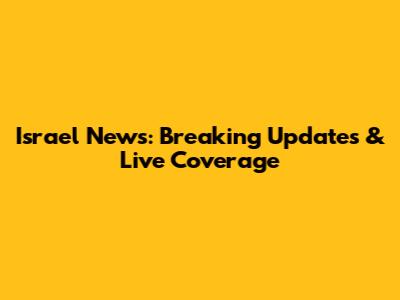 Israel News: Breaking Updates & Live Coverage