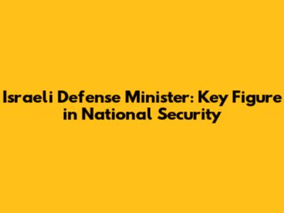 Israeli Defense Minister: Key Figure in National Security