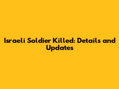Israeli Soldier Killed: Details and Updates