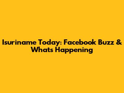 Isuriname Today: Facebook Buzz & What's Happening