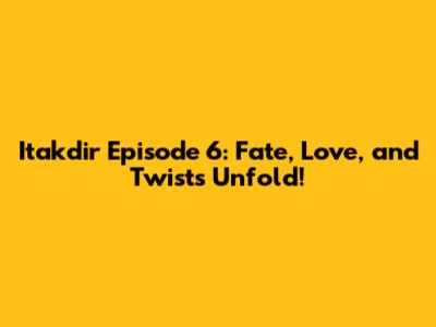 Itakdir Episode 6: Fate, Love, and Twists Unfold!