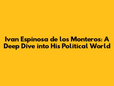 Ivan Espinosa de los Monteros: A Deep Dive into His Political World