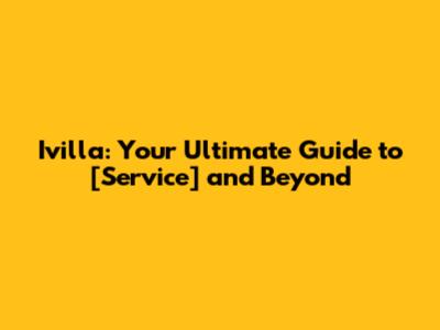 Ivilla: Your Ultimate Guide to [Service] and Beyond