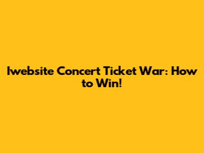 Iwebsite Concert Ticket War: How to Win!