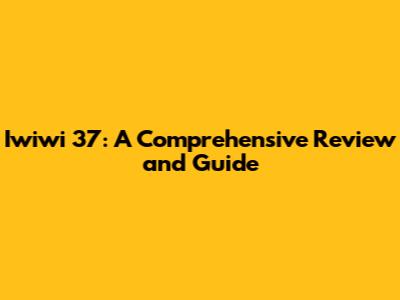 Iwiwi 37: A Comprehensive Review and Guide