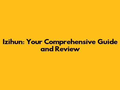 Izihun: Your Comprehensive Guide and Review