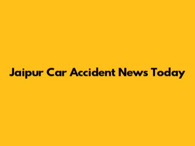 Jaipur Car Accident News Today