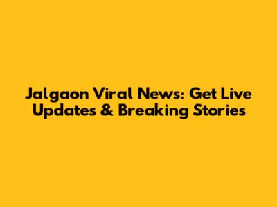 Jalgaon Viral News: Get Live Updates & Breaking Stories
