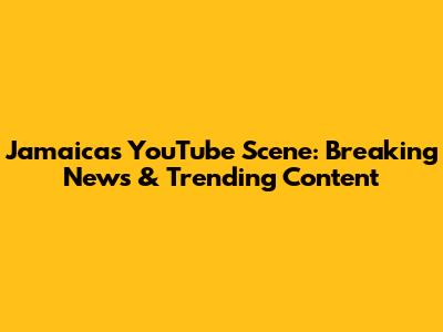 Jamaica's YouTube Scene: Breaking News & Trending Content