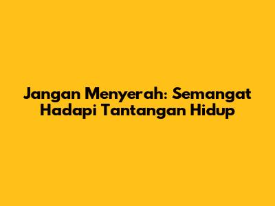 Jangan Menyerah: Semangat Hadapi Tantangan Hidup