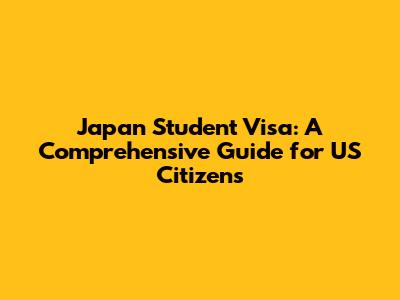 Japan Student Visa: A Comprehensive Guide for US Citizens