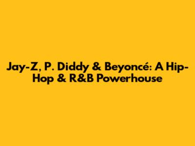 Jay-Z, P. Diddy & Beyoncé: A Hip-Hop & R&B Powerhouse
