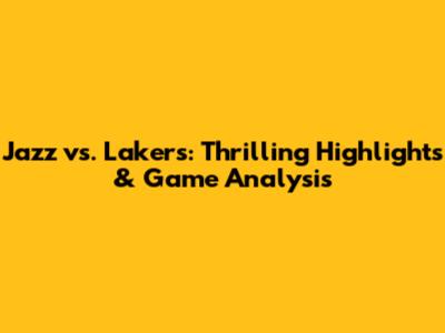 Jazz vs. Lakers: Thrilling Highlights & Game Analysis
