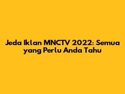 Jeda Iklan MNCTV 2022: Semua yang Perlu Anda Tahu