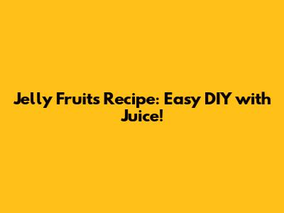 Jelly Fruits Recipe: Easy DIY with Juice!