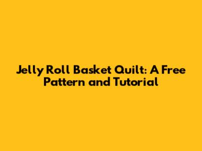 Jelly Roll Basket Quilt: A Free Pattern and Tutorial
