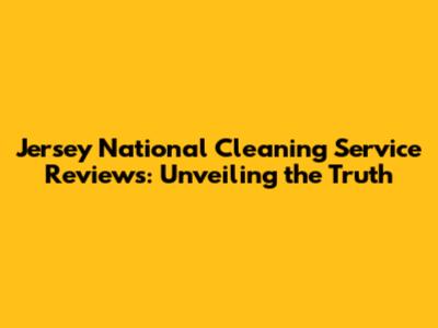Jersey National Cleaning Service Reviews: Unveiling the Truth