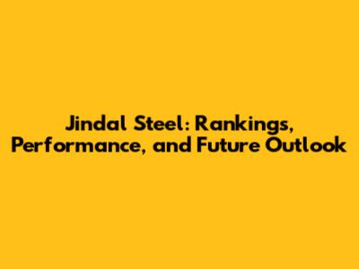 Jindal Steel: Rankings, Performance, and Future Outlook