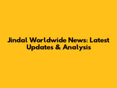 Jindal Worldwide News: Latest Updates & Analysis