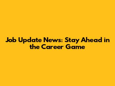 Job Update News: Stay Ahead in the Career Game