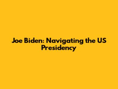 Joe Biden: Navigating the US Presidency